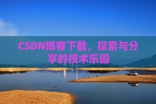 CSDN博客下载,探索与分享的技术乐园 CSDN博客下载,探索与分享的技术乐园